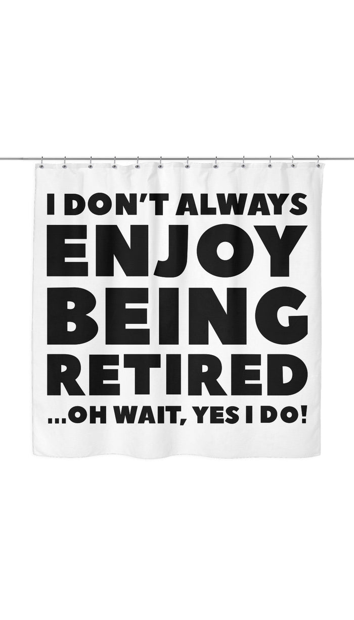 I Dont Always Enjoy Being Retired Shower Curtain